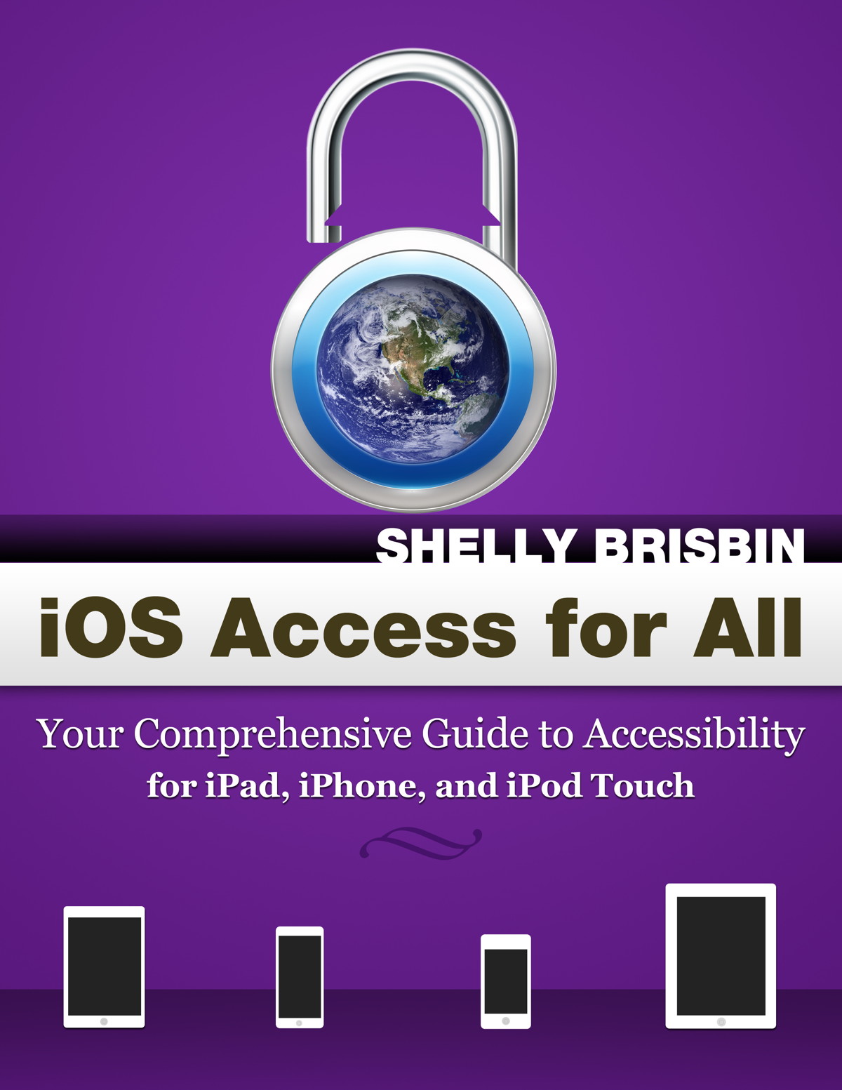 iOS Access for All: Your Comprehensive Guide to Accessibility For iPad, iPhone, and iPod Touch. By Shelly Brisbin